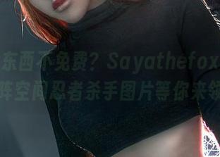 谁说好东西不免费？Sayathefox的赛亚矩阵空间忍者杀手图片等你来领！