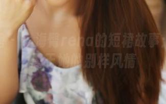 美媛馆 – 小海臀rena的短裙故事：分享属于她的别样风情