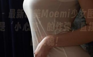 蜜桃社 – 最新萌美Moemi少女图集：每一张都是‘小心脏’的炸弹，直接击中我的灵魂！